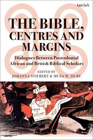 The Bible, Centres and Margins: Dialogues Between Postcolonial African and British Biblical Scholars de Johanna Stiebert