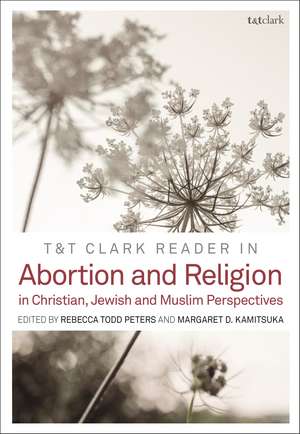 T&T Clark Reader in Abortion and Religion: Jewish, Christian, and Muslim Perspectives de Professor Rebecca Todd Peters