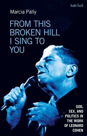 From This Broken Hill I Sing to You: God, Sex, and Politics in the Work of Leonard Cohen de Professor Marcia Pally