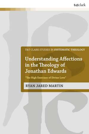 Understanding Affections in the Theology of Jonathan Edwards: "The High Exercises of Divine Love" de Dr Ryan J. Martin