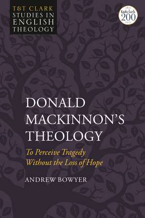 Donald MacKinnon's Theology: To Perceive Tragedy Without the Loss of Hope de Rev'd Dr. Andrew Bowyer