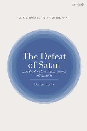 The Defeat of Satan: Karl Barth's Three-Agent Account of Salvation de Dr Declan Kelly