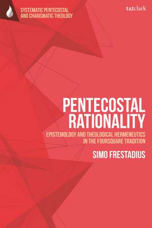 Pentecostal Rationality: Epistemology and Theological Hermeneutics in the Foursquare Tradition de Rev Dr Simo Frestadius