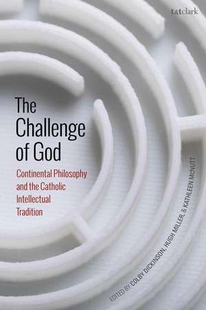 The Challenge of God: Continental Philosophy and the Catholic Intellectual Tradition de Colby Dickinson