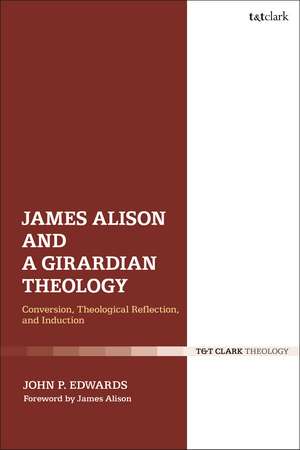 James Alison and a Girardian Theology: Conversion, Theological Reflection, and Induction de Dr. John P. Edwards