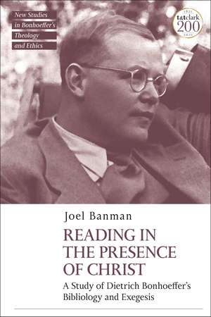 Reading in the Presence of Christ: A Study of Dietrich Bonhoeffer's Bibliology and Exegesis de Dr Joel Banman