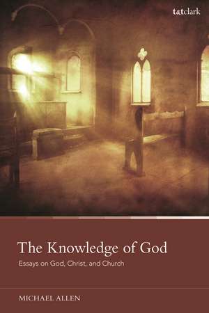 The Knowledge of God: Essays on God, Christ, and Church de Dr Michael Allen