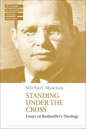 Standing under the Cross: Essays on Bonhoeffer’s Theology de Dr Michael Mawson