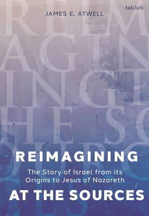 Reimagining at the Sources: The Story of Israel from its Origins to Jesus of Nazareth de The Very Revd James Atwell