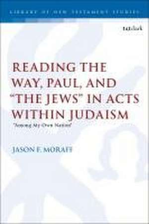 Reading the Way, Paul, and "The Jews" in Acts within Judaism: "Among My Own Nation" de Dr. Jason F. Moraff