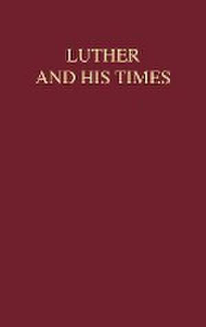 Luther and His Times: The Reformation from a New Perspective de Ernest G. Schwiebert