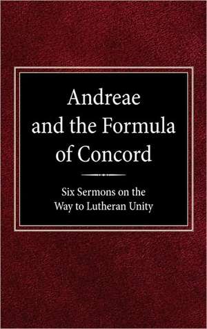 Andreae and the Formula of Concord: Six Sermons on the Way to Lutheran Unity de Robert Kolb