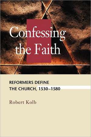 Confessing the Faith: Reformers Define the Church, 1530-1580 de Robert Kolb