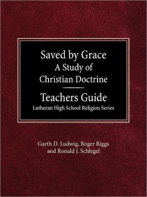 Saved by Grace a Study of Christian Doctrine Teacher's Guide Lutheran High School Religion Series de Garth D. Ludwig