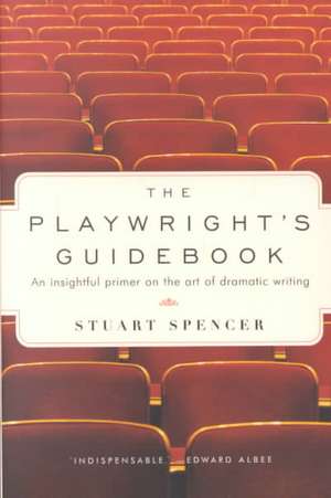 The Playwright's Guidebook: An Insightful Primer on the Art of Dramatic Writing de Stuart Spencer