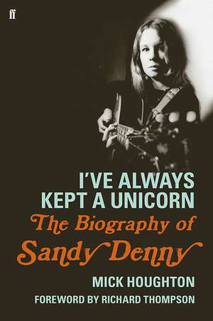 I've Always Kept a Unicorn: The Biography of Sandy Denny de Mick Houghton