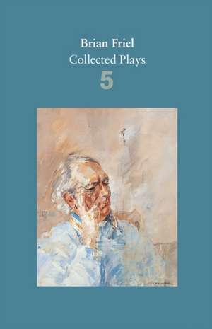 Brian Friel: Collected Plays - Volume 5 de Brian Friel