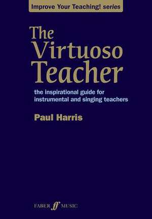 The Virtuoso Teacher: The Inspirational Guide for Instrumental and Singing Teachers de Paul Harris