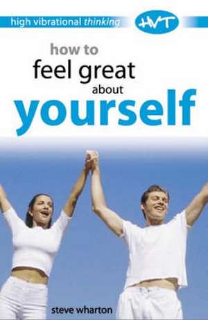 How to Feel Great about Yourself: High Vibrational Thinking de Steve Wharton