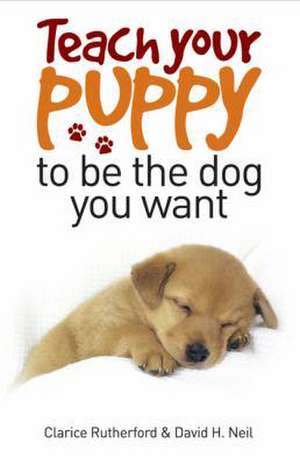 Rutherford, C: Teach Your Puppy to be the Dog You Want de David H. Neil