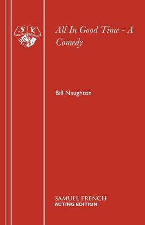 All in Good Time - A Comedy: Whoopie Pies, Florentines, Fudgelicious, Gooey Chocolate Cakes, Sticky Toffee. de Bill Naughton