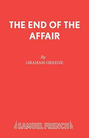 The End of the Affair: A Play de Graham Greene