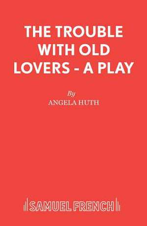 The Trouble with Old Lovers - A Play de Angela Huth