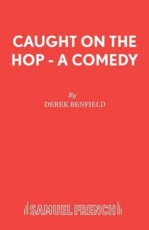 Caught on the Hop - A Comedy: A Play de Derek Benfield