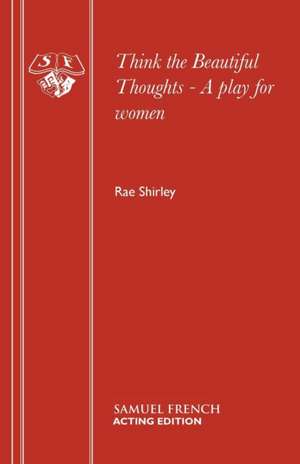 Think the Beautiful Thoughts - A Play for Women: A Play de Rae Shirley