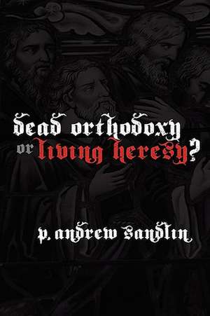 Dead Orthodoxy or Living Heresy? de P. Andrew Sandlin