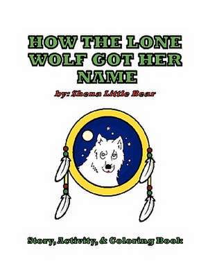 How the Lone Wolf Got Her Name de Shena Little Bear