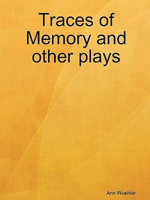 Traces of Memory and other plays de Ann Wuehler