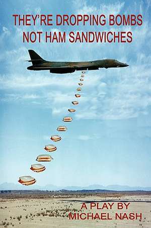 They're Dropping Bombs Not Ham Sandwiches de Michael Nash