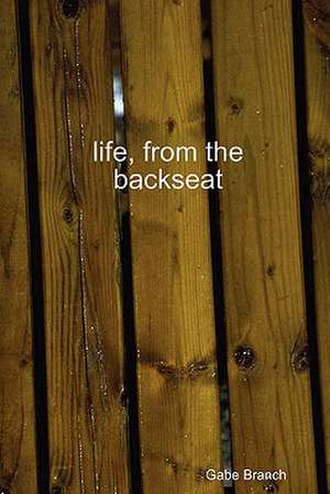 Life, from the Backseat de Gabe Branch