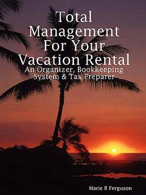 Total Management for Your Vacation Rental - An Organizer, Bookkeeping System & Tax Preparer de Marie R Ferguson