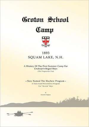 Groton School Camp, 1893 Squam Lake N.H.: A History of the First Summer Camp for Underprivileged Boys. de Kenneth Edward Bingham