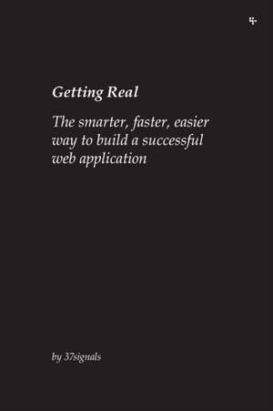 Getting Real: The Smarter, Faster, Easier Way to Build a Successful Web Application de Jason Fried