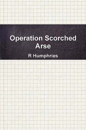 Operation Scorched Arse de R. Humphries