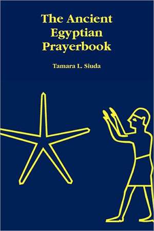 The Ancient Egyptian Prayerbook de Tamara L. Siuda