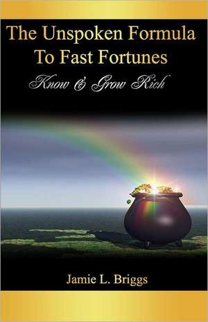 The Unspoken Formula to Fast Fortunes: Know & Grow Rich de Jamie L. Briggs