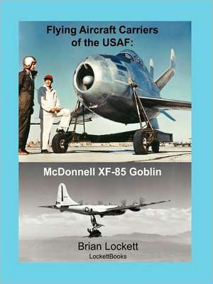 Flying Aircraft Carriers of the USAF: McDonnell XF-85 Goblin de Brian Lockett