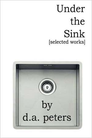 Under the Sink: Selected Works de D. a. Peters