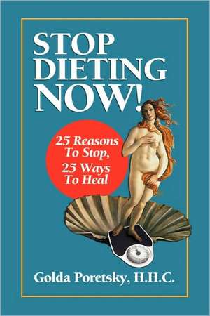 Stop Dieting Now: 25 Reasons to Stop, 25 Ways to Heal de H. H. C. Golda Poretsky