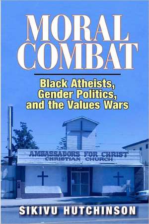 Moral Combat: Black Atheists, Gender Politics, and the Values Wars de Sikivu Hutchinson