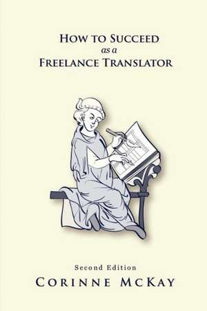 How to Succeed as a Freelance Translator de Corinne McKay