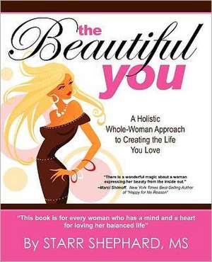 The Beautiful You: A Whole Woman Approach to Creating the Life You Love de Miss Starr Shephard