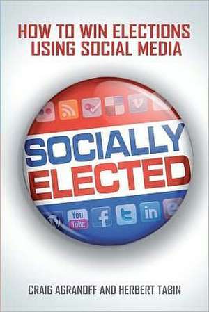 Socially Elected: How to Win Elections Using Social Media de Herbert Tabin