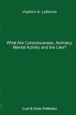 What Are Consciousness, Animacy, Mental Activity and the Like? de Vladimir Lefebvre