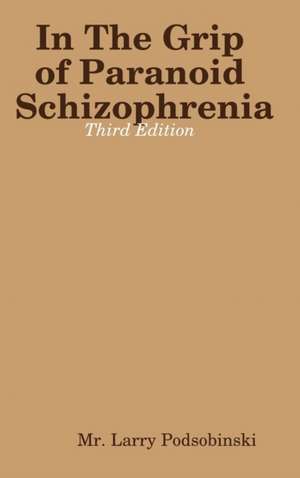 In The Grip of Paranoid Schizophrenia - Third Edition de Larry Podsobinski