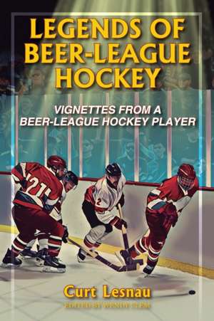 LEGENDS OF BEER-LEAGUE HOCKEY de Curt Lesnau